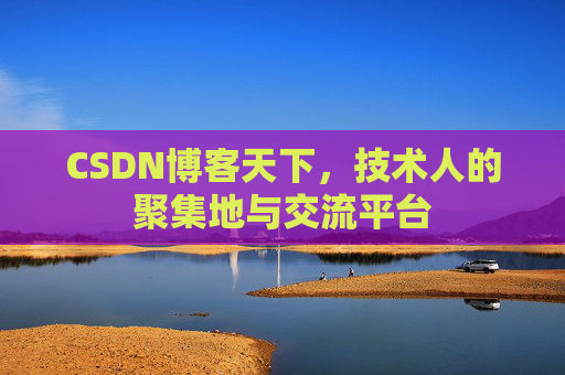 CSDN博客天下,技术人的聚集地与交流平台